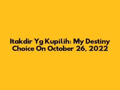 Itakdir Yg Kupilih: My Destiny Choice On October 26, 2022