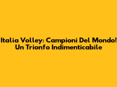 Italia Volley: Campioni Del Mondo! Un Trionfo Indimenticabile