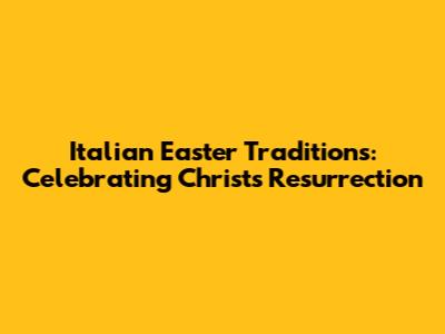 Italian Easter Traditions: Celebrating Christ's Resurrection