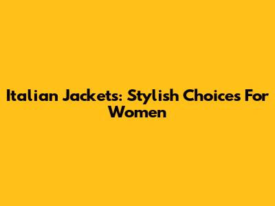 Italian Jackets: Stylish Choices For Women