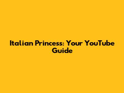Italian Princess: Your YouTube Guide