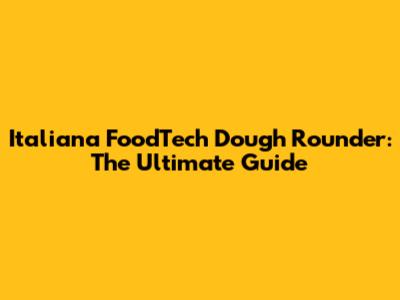 Italiana FoodTech Dough Rounder: The Ultimate Guide