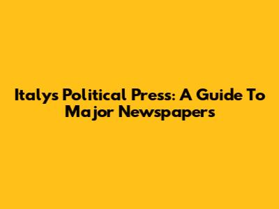 Italy's Political Press: A Guide To Major Newspapers
