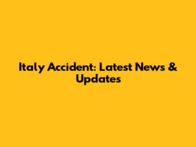 Italy Accident: Latest News & Updates