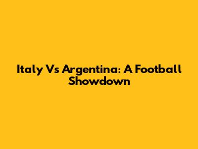 Italy Vs Argentina: A Football Showdown