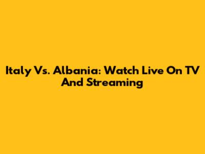 Italy Vs. Albania: Watch Live On TV And Streaming