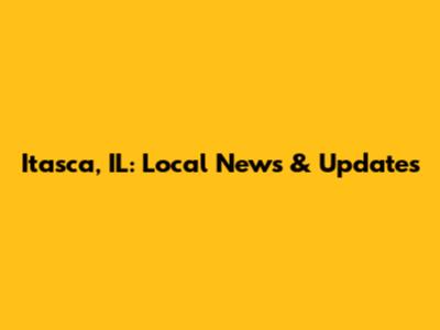 Itasca, IL: Local News & Updates