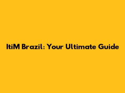 ItiM Brazil: Your Ultimate Guide