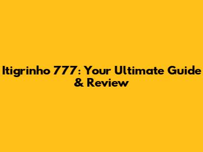 Itigrinho 777: Your Ultimate Guide & Review