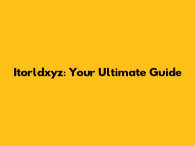 Itorldxyz: Your Ultimate Guide