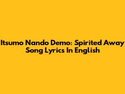 Itsumo Nando Demo: Spirited Away Song Lyrics In English