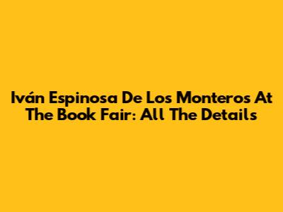 Iván Espinosa De Los Monteros At The Book Fair: All The Details