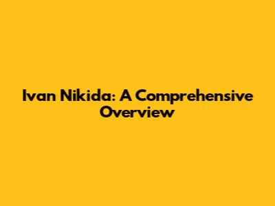 Ivan Nikida: A Comprehensive Overview