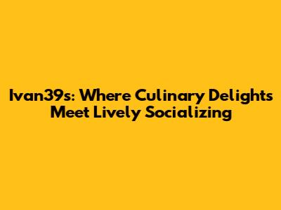 Ivan39s: Where Culinary Delights Meet Lively Socializing