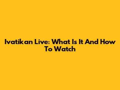 Ivatikan Live: What Is It And How To Watch