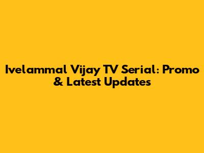 Ivelammal Vijay TV Serial: Promo & Latest Updates