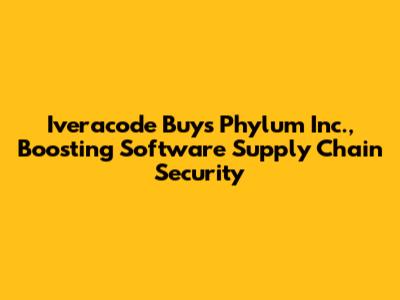 Iveracode Buys Phylum Inc., Boosting Software Supply Chain Security