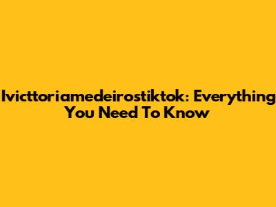 Ivicttoriamedeirostiktok: Everything You Need To Know