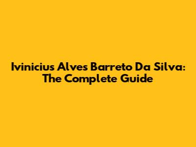 Ivinicius Alves Barreto Da Silva: The Complete Guide