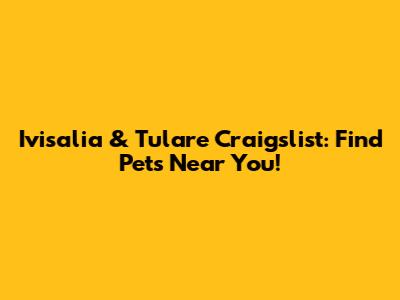 Ivisalia & Tulare Craigslist: Find Pets Near You!