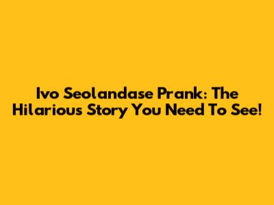 Ivo Seolandase Prank: The Hilarious Story You Need To See!