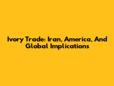 Ivory Trade: Iran, America, And Global Implications