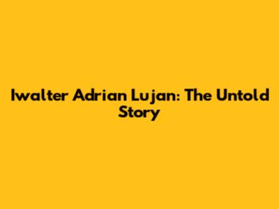 Iwalter Adrian Lujan: The Untold Story
