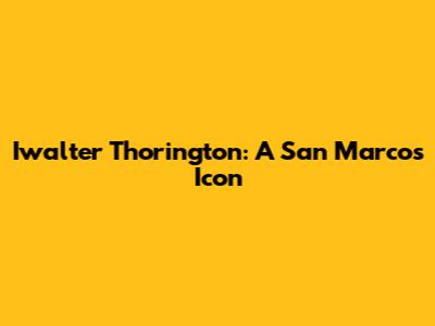 Iwalter Thorington: A San Marcos Icon