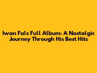 Iwan Fals Full Album: A Nostalgic Journey Through His Best Hits