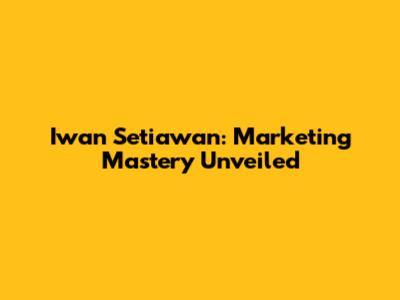 Iwan Setiawan: Marketing Mastery Unveiled