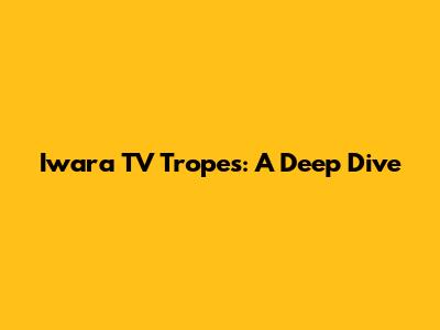 Iwara TV Tropes: A Deep Dive
