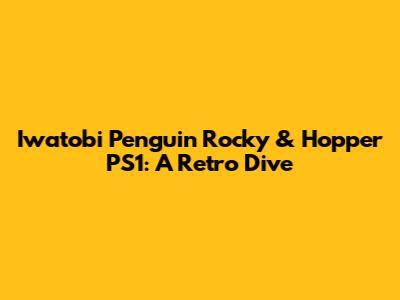 Iwatobi Penguin Rocky & Hopper PS1: A Retro Dive