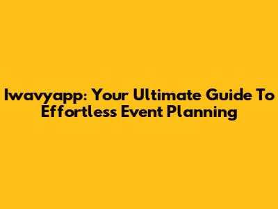 Iwavyapp: Your Ultimate Guide To Effortless Event Planning