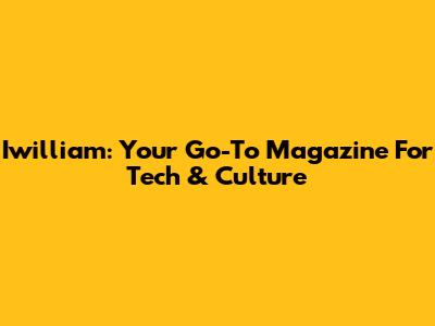 Iwilliam: Your Go-To Magazine For Tech & Culture