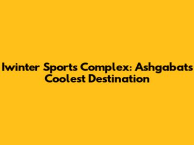 Iwinter Sports Complex: Ashgabat's Coolest Destination