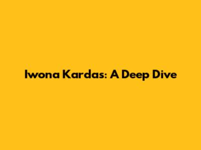 Iwona Kardas: A Deep Dive