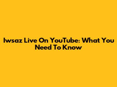 Iwsaz Live On YouTube: What You Need To Know