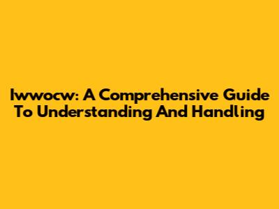 Iwwocw: A Comprehensive Guide To Understanding And Handling