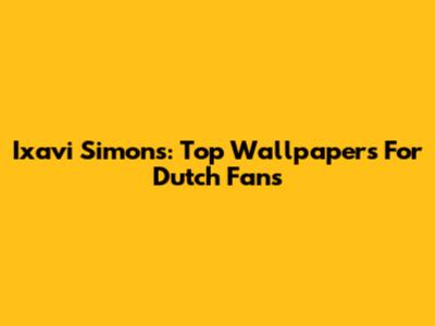 Ixavi Simons: Top Wallpapers For Dutch Fans