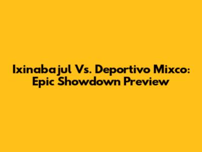 Ixinabajul Vs. Deportivo Mixco: Epic Showdown Preview