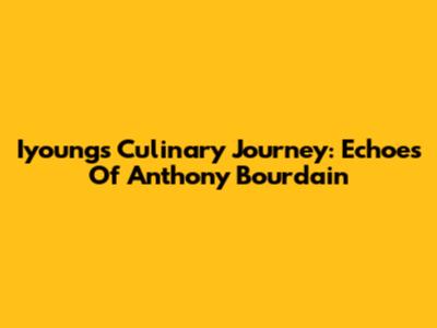Iyoung's Culinary Journey: Echoes Of Anthony Bourdain