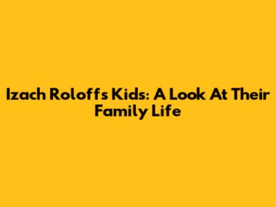 Izach Roloff's Kids: A Look At Their Family Life