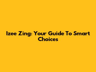 Izee Zing: Your Guide To Smart Choices