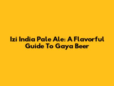 Izi India Pale Ale: A Flavorful Guide To Gaya Beer