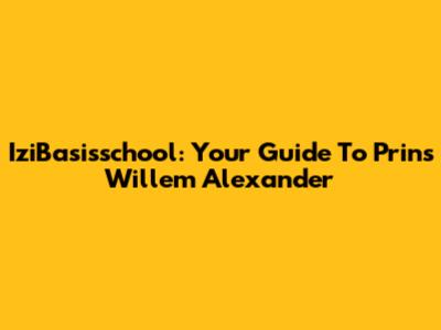IziBasisschool: Your Guide To Prins Willem Alexander