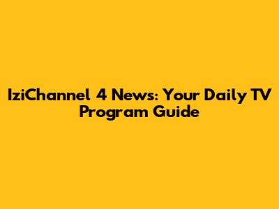 IziChannel 4 News: Your Daily TV Program Guide