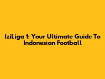 IziLiga 1: Your Ultimate Guide To Indonesian Football