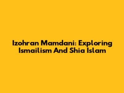 Izohran Mamdani: Exploring Ismailism And Shia Islam