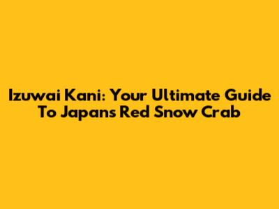 Izuwai Kani: Your Ultimate Guide To Japan's Red Snow Crab