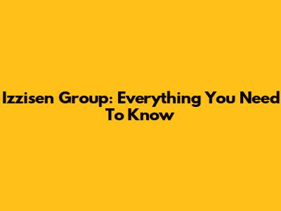 Izzisen Group: Everything You Need To Know